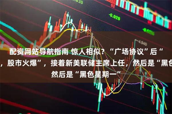 配资网站导航指南 惊人相似？“广场协议”后“美元下跌，股市火爆”，接着新美联储主席上任，然后是“黑色星期一”