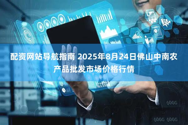 配资网站导航指南 2025年8月24日佛山中南农产品批发市场价格行情